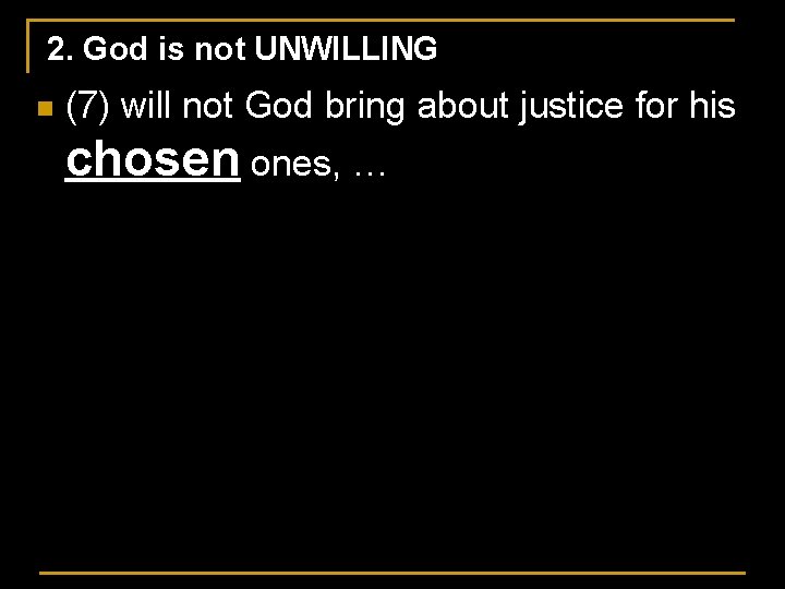 2. God is not UNWILLING n (7) will not God bring about justice for