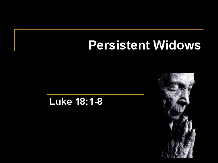 Persistent Widows Luke 18: 1 -8 