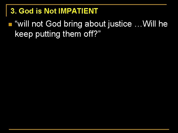 3. God is Not IMPATIENT n “will not God bring about justice …Will he