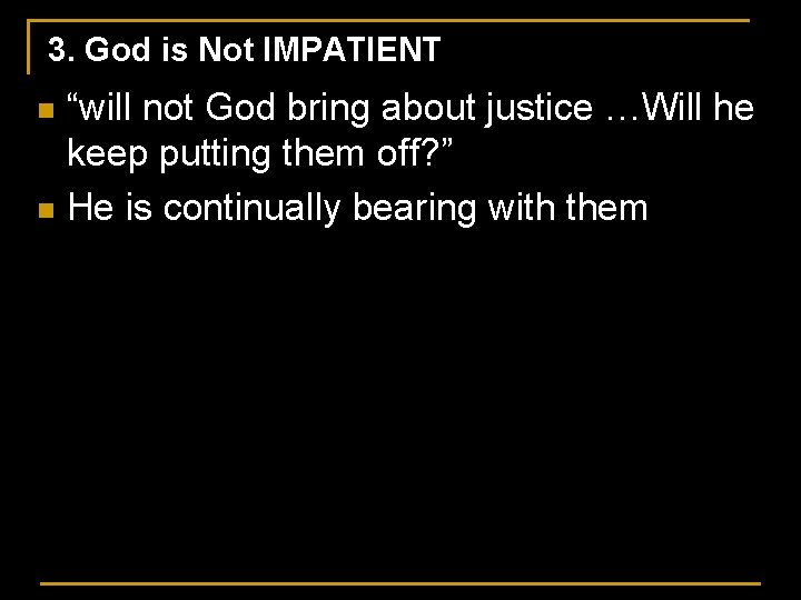 3. God is Not IMPATIENT “will not God bring about justice …Will he keep