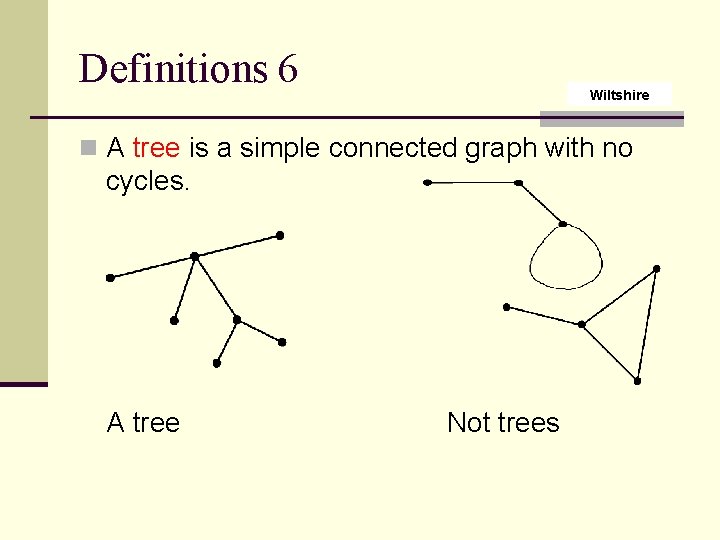 Definitions 6 Wiltshire n A tree is a simple connected graph with no cycles.