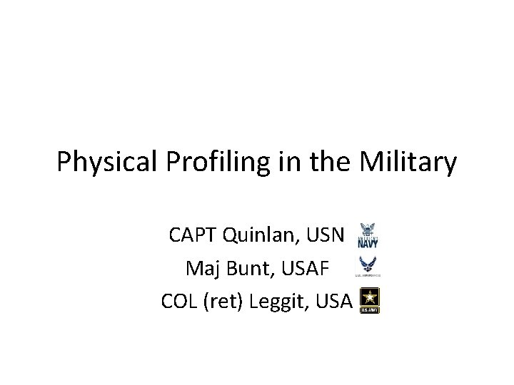Physical Profiling in the Military CAPT Quinlan, USN Maj Bunt, USAF COL (ret) Leggit,