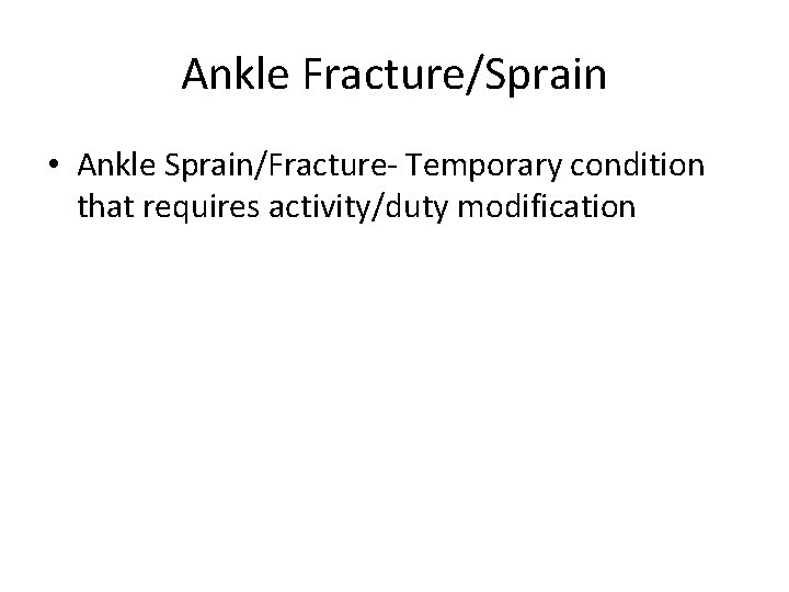 Ankle Fracture/Sprain • Ankle Sprain/Fracture- Temporary condition that requires activity/duty modification 