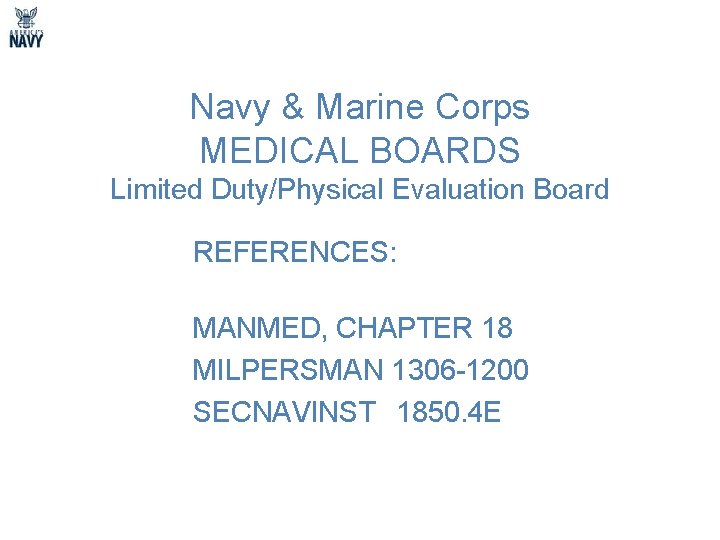 Navy & Marine Corps MEDICAL BOARDS Limited Duty/Physical Evaluation Board REFERENCES: MANMED, CHAPTER 18