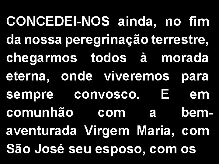 CONCEDEI-NOS ainda, no fim da nossa peregrinação terrestre, chegarmos todos à morada eterna, onde