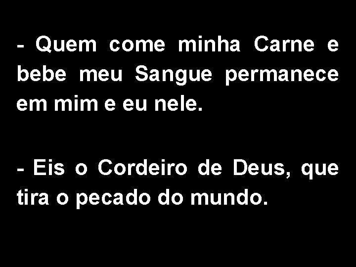 - Quem come minha Carne e bebe meu Sangue permanece em mim e eu