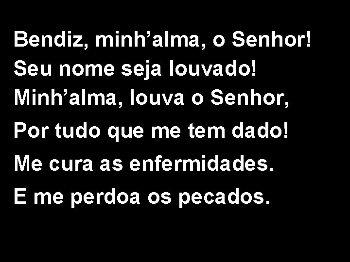 Bendiz, minh’alma, o Senhor! Seu nome seja louvado! Minh’alma, louva o Senhor, Por tudo