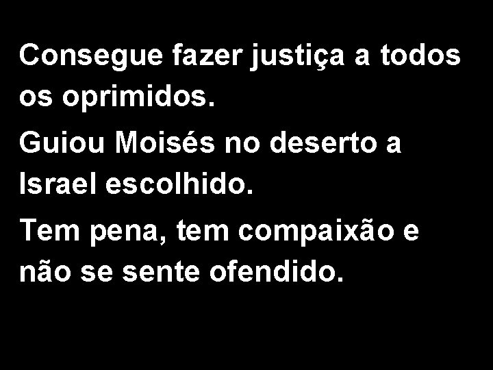 Consegue fazer justiça a todos os oprimidos. Guiou Moisés no deserto a Israel escolhido.