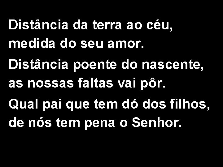 Distância da terra ao céu, medida do seu amor. Distância poente do nascente, as