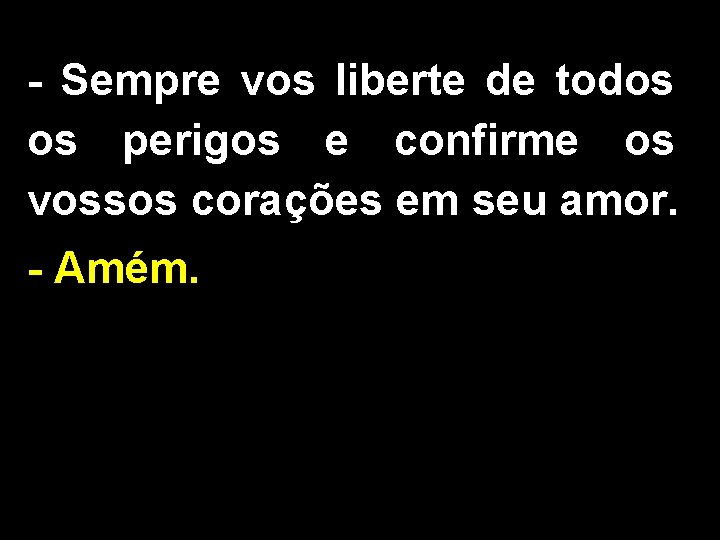 - Sempre vos liberte de todos os perigos e confirme os vossos corações em