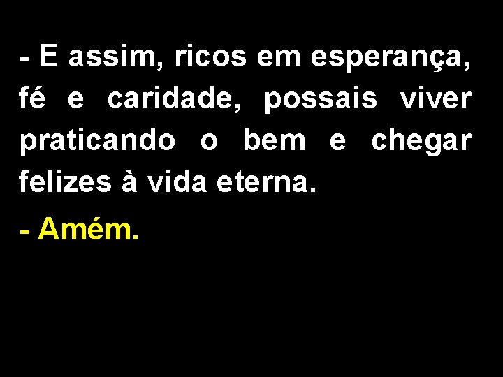 - E assim, ricos em esperança, fé e caridade, possais viver praticando o bem