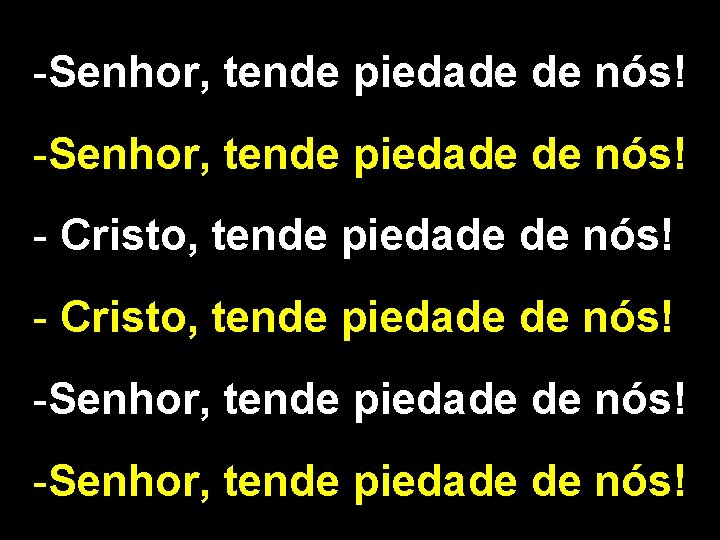 -Senhor, tende piedade de nós! - Cristo, tende piedade de nós! -Senhor, tende piedade