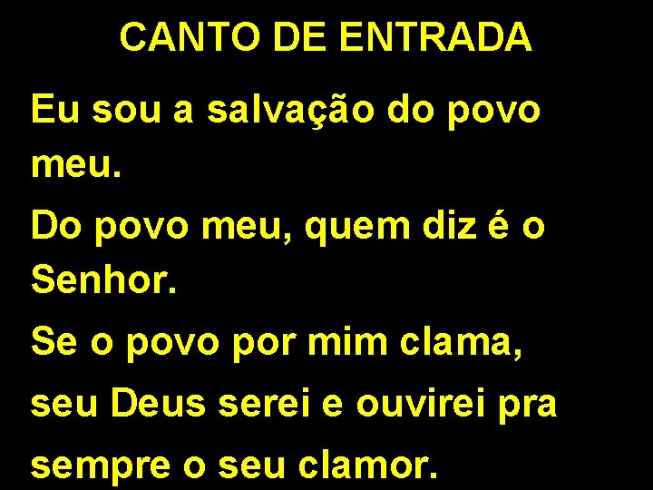 CANTO DE ENTRADA Eu sou a salvação do povo meu. Do povo meu, quem