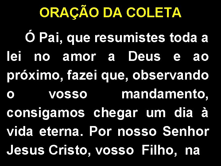 ORAÇÃO DA COLETA Ó Pai, que resumistes toda a lei no amor a Deus