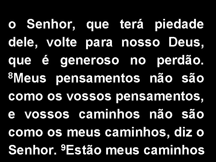 o Senhor, que terá piedade dele, volte para nosso Deus, que é generoso no