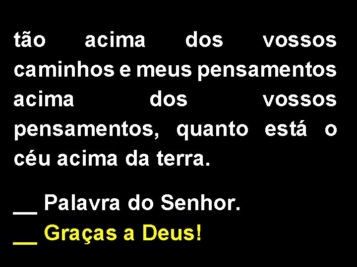 tão acima dos vossos caminhos e meus pensamentos acima dos vossos pensamentos, quanto está