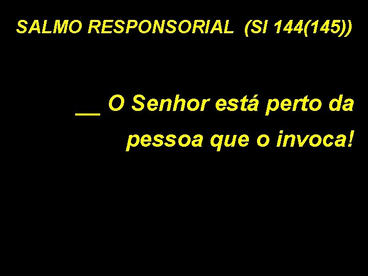 SALMO RESPONSORIAL (Sl 144(145)) __ O Senhor está perto da pessoa que o invoca!