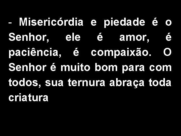 - Misericórdia e piedade é o Senhor, ele é amor, é paciência, é compaixão.