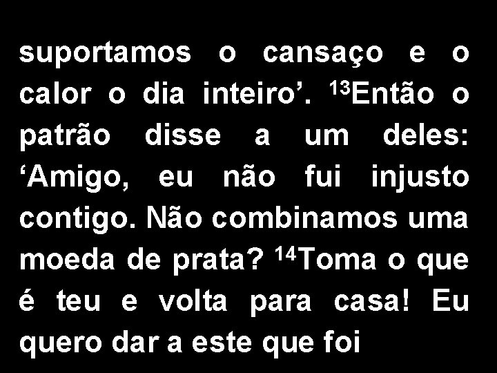 suportamos o cansaço e o calor o dia inteiro’. 13 Então o patrão disse