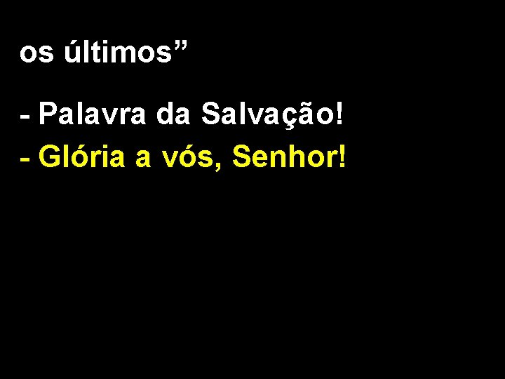 os últimos” - Palavra da Salvação! - Glória a vós, Senhor! 