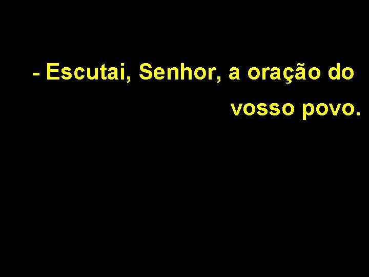 - Escutai, Senhor, a oração do vosso povo. 