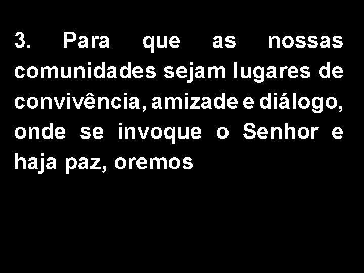 3. Para que as nossas comunidades sejam lugares de convivência, amizade e diálogo, onde