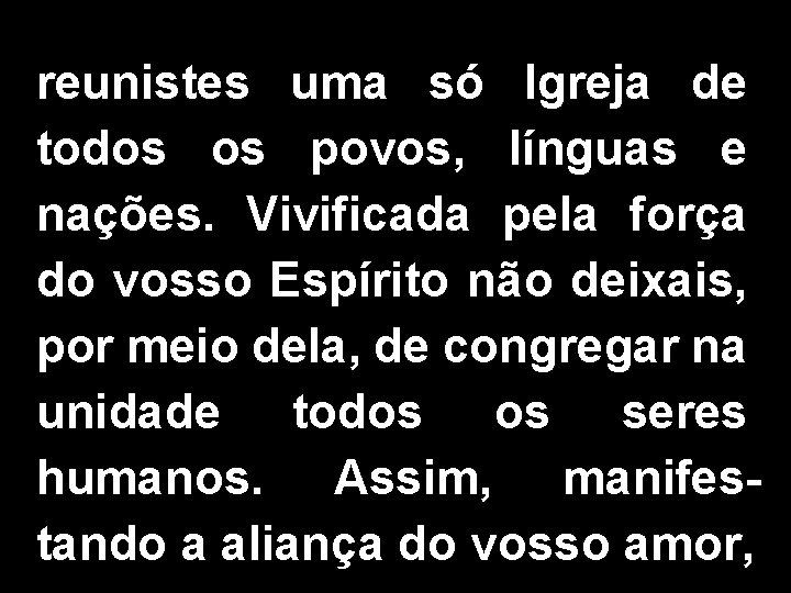 reunistes uma só Igreja de todos os povos, línguas e nações. Vivificada pela força