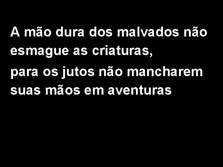 A mão dura dos malvados não esmague as criaturas, para os jutos não mancharem