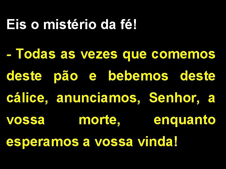 Eis o mistério da fé! - Todas as vezes que comemos deste pão e