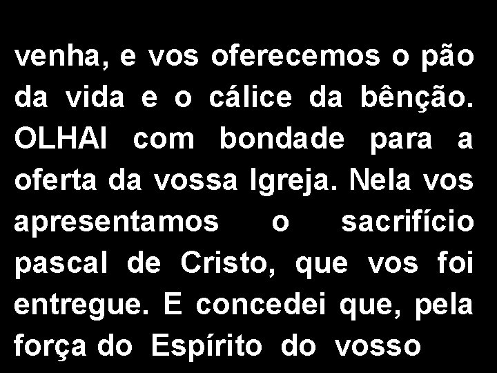 venha, e vos oferecemos o pão da vida e o cálice da bênção. OLHAI