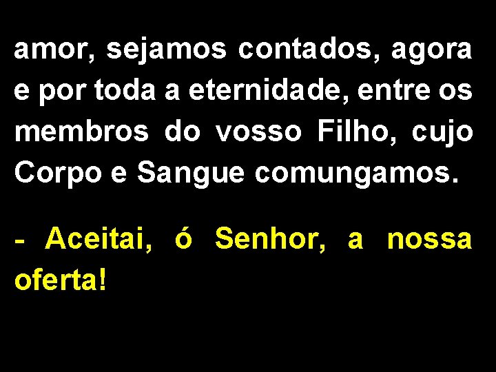 amor, sejamos contados, agora e por toda a eternidade, entre os membros do vosso