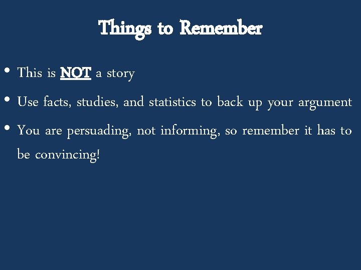 Things to Remember • This is NOT a story • Use facts, studies, and