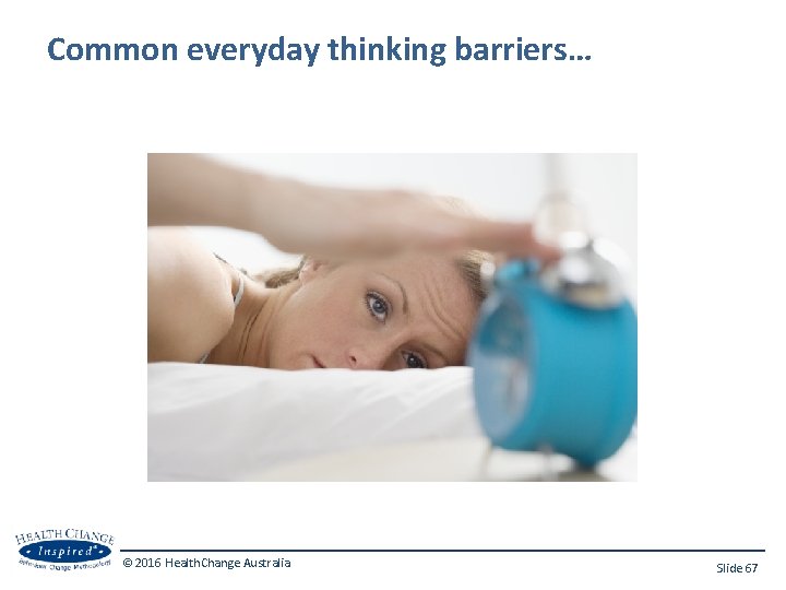 Common everyday thinking barriers… © 2016 Health. Change Australia Slide 67 