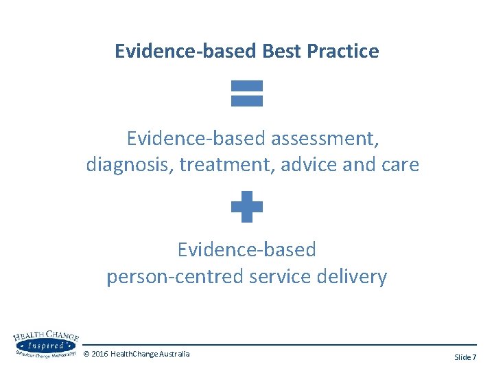 Evidence-based Best Practice Evidence-based assessment, diagnosis, treatment, advice and care Evidence-based person-centred service delivery