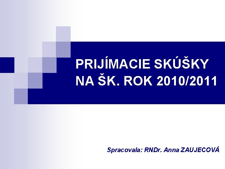 PRIJÍMACIE SKÚŠKY NA ŠK. ROK 2010/2011 Spracovala: RNDr. Anna ZAUJECOVÁ 