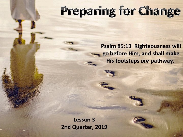 Preparing for Change Psalm 85: 13 Righteousness will go before Him, and shall make