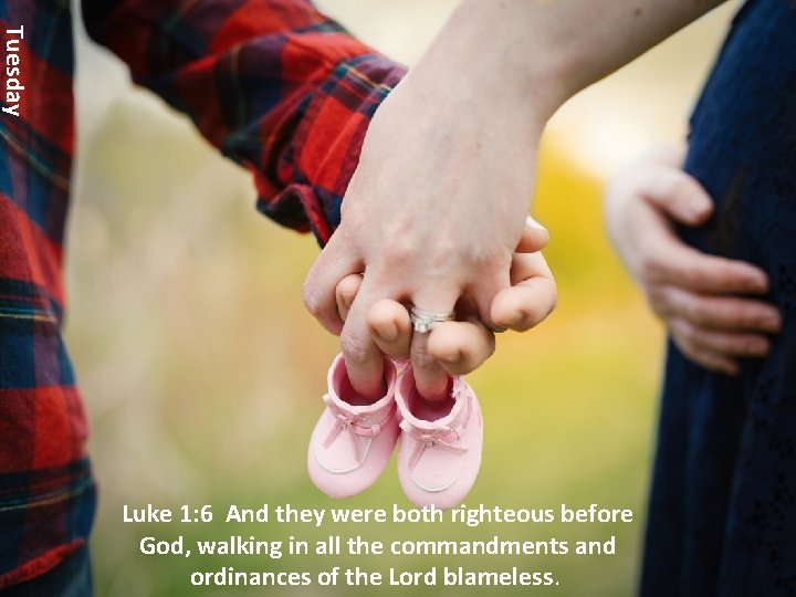 Tuesday Luke 1: 6 And they were both righteous before God, walking in all