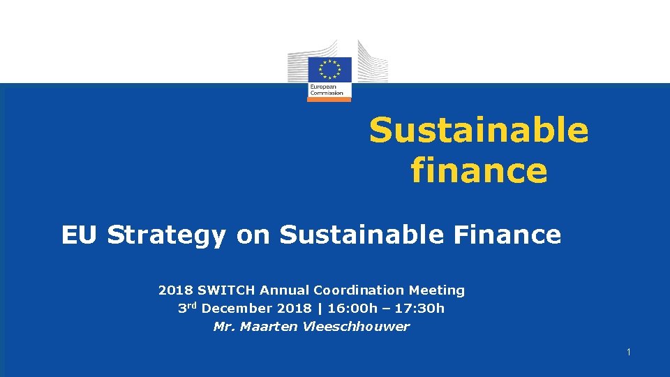 Sustainable finance EU Strategy on Sustainable Finance 2018 SWITCH Annual Coordination Meeting 3 rd
