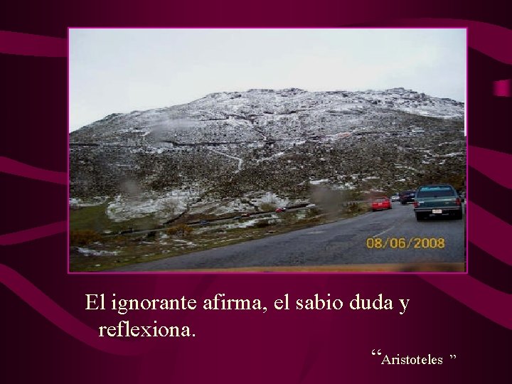 El ignorante afirma, el sabio duda y reflexiona. “Aristoteles ” 