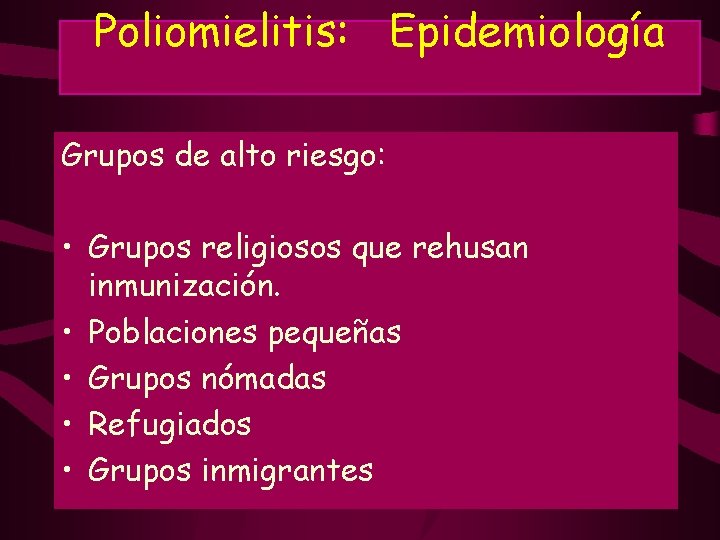 Poliomielitis: Epidemiología Grupos de alto riesgo: • Grupos religiosos que rehusan inmunización. • Poblaciones
