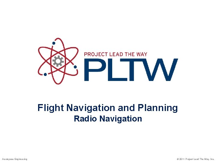 Flight Navigation and Planning Radio Navigation Aerospace Engineering © 2011 Project Lead The Way,
