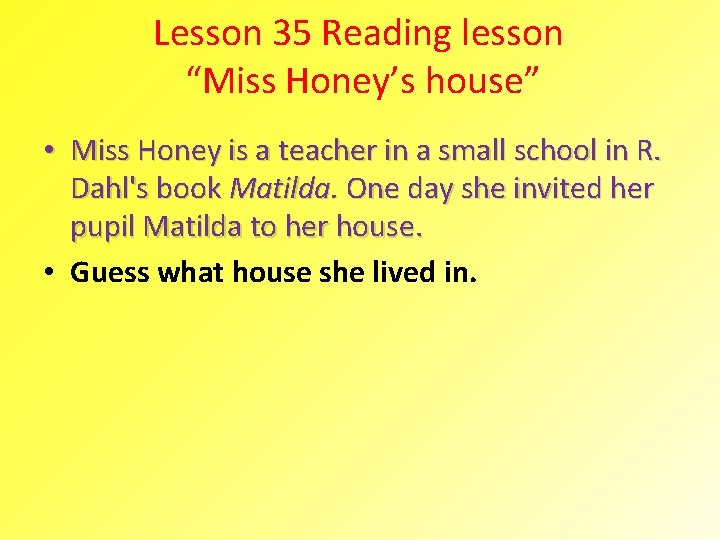 Lesson 35 Reading lesson “Miss Honey’s house” • Miss Honey is a teacher in