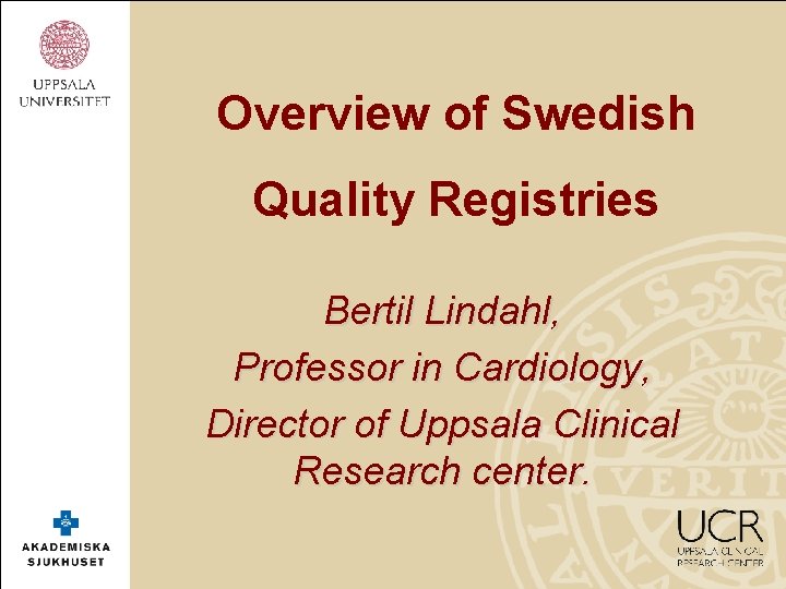 Overview of Swedish Quality Registries Bertil Lindahl, Professor in Cardiology, Director of Uppsala Clinical