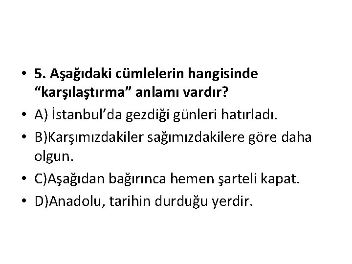  • 5. Aşağıdaki cümlelerin hangisinde “karşılaştırma” anlamı vardır? • A) İstanbul’da gezdiği günleri