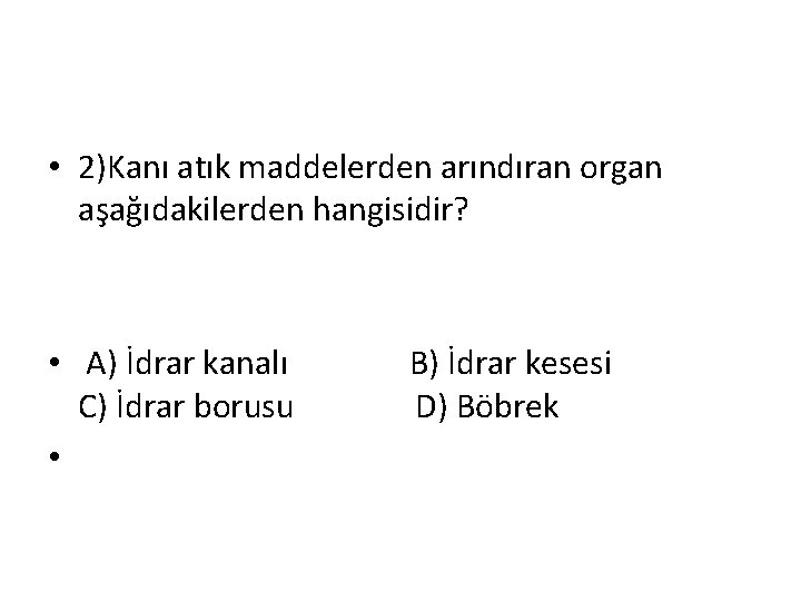  • 2)Kanı atık maddelerden arındıran organ aşağıdakilerden hangisidir? • A) İdrar kanalı B)