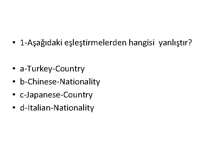  • 1 -Aşağıdaki eşleştirmelerden hangisi yanlıştır? • • a-Turkey-Country b-Chinese-Nationality c-Japanese-Country d-Italian-Nationality 