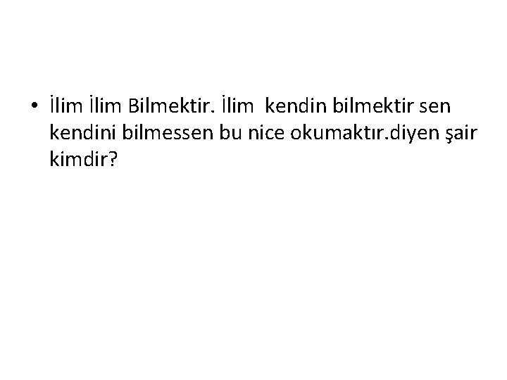  • İlim Bilmektir. İlim kendin bilmektir sen kendini bilmessen bu nice okumaktır. diyen