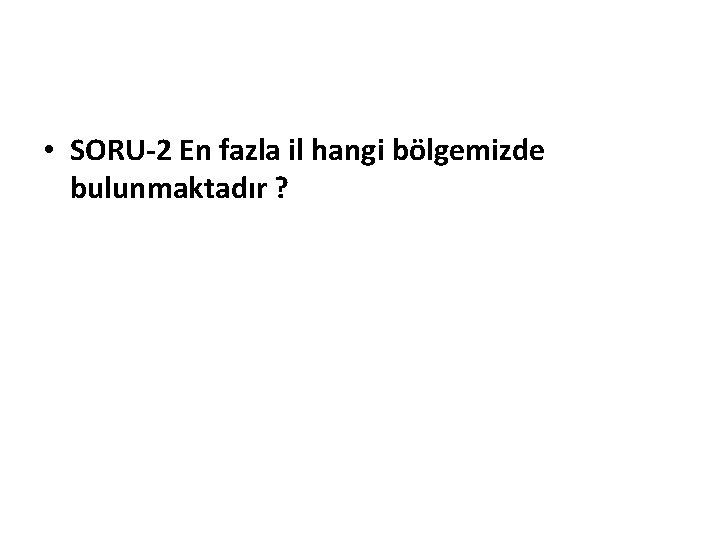  • SORU-2 En fazla il hangi bölgemizde bulunmaktadır ? 