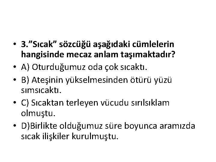  • 3. ”Sıcak” sözcüğü aşağıdaki cümlelerin hangisinde mecaz anlam taşımaktadır? • A) Oturduğumuz