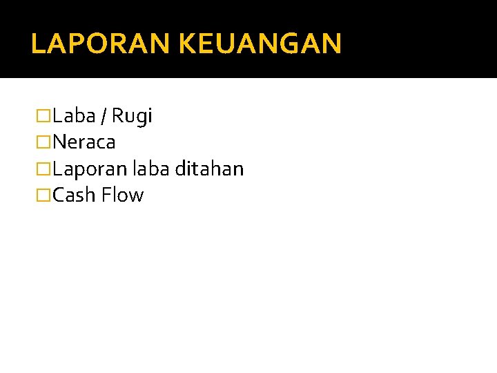 LAPORAN KEUANGAN �Laba / Rugi �Neraca �Laporan laba ditahan �Cash Flow 